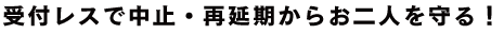 受付レスで中止・再延期からお二人を守る！