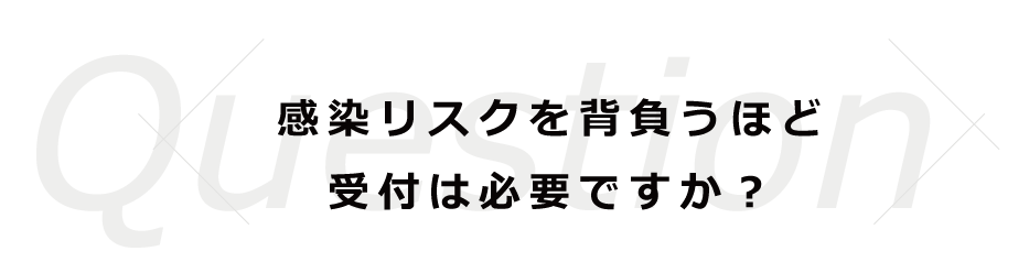 感染リスクを背負うほど受付は必要ですか？