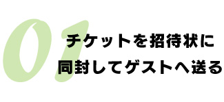 チケットを招待状に同封してゲストへ送る