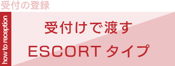 ご利用の流れ：受付けで渡すESCORTタイプ