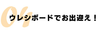 ウレシボードでお出迎え！